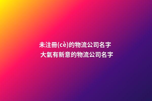未注冊(cè)的物流公司名字 大氣有新意的物流公司名字-第1張-公司起名-玄機(jī)派